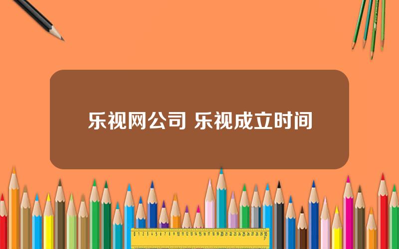 乐视网公司 乐视成立时间